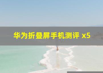 华为折叠屏手机测评 x5